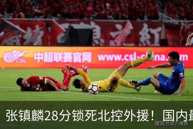 张镇麟28分锁死北控外援！国内最强3号位，国家队却不要他？